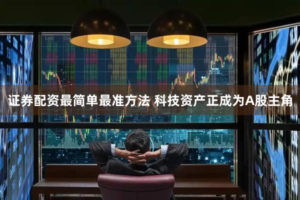 证券配资最简单最准方法 科技资产正成为A股主角