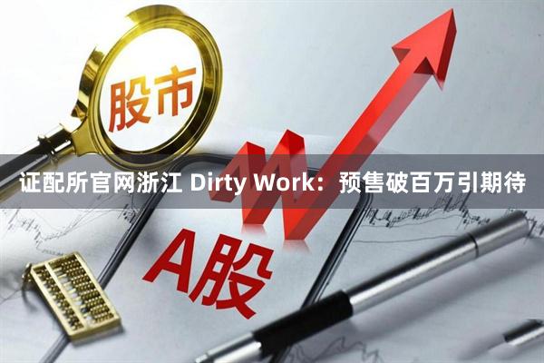 证配所官网浙江 Dirty Work：预售破百万引期待