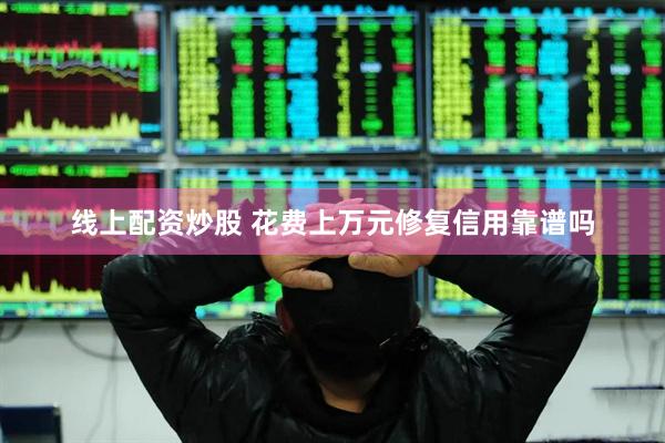 线上配资炒股 花费上万元修复信用靠谱吗