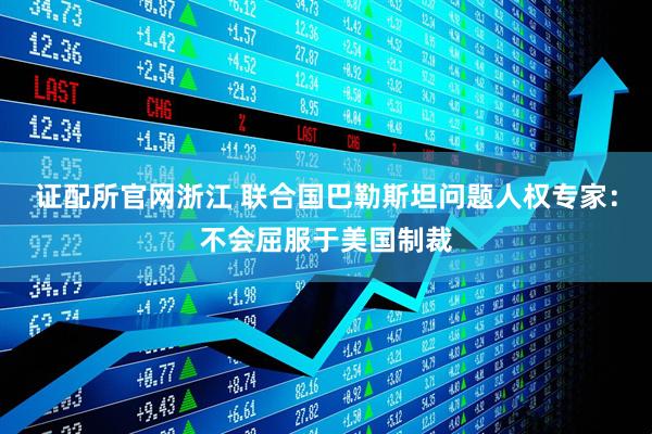 证配所官网浙江 联合国巴勒斯坦问题人权专家：不会屈服于美国制裁