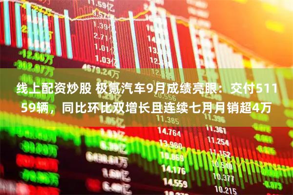 线上配资炒股 极氪汽车9月成绩亮眼：交付51159辆，同比环比双增长且连续七月月销超4万