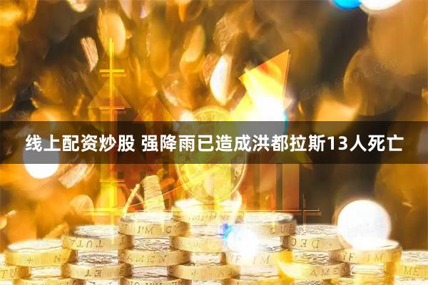 线上配资炒股 强降雨已造成洪都拉斯13人死亡