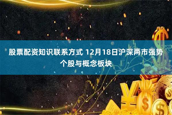股票配资知识联系方式 12月18日沪深两市强势个股与概念板块