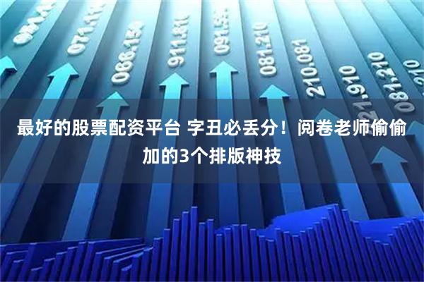 最好的股票配资平台 字丑必丢分!阅卷老师偷偷加的3个排版神技