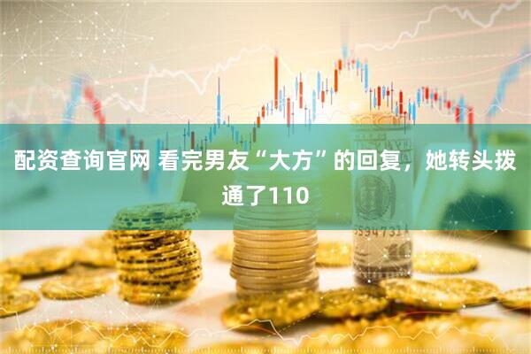 配资查询官网 看完男友“大方”的回复，她转头拨通了110