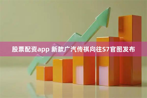 股票配资app 新款广汽传祺向往S7官图发布
