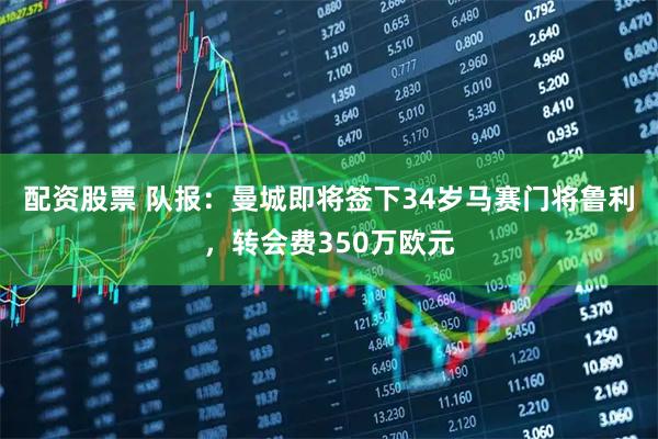 配资股票 队报：曼城即将签下34岁马赛门将鲁利，转会费350万欧元