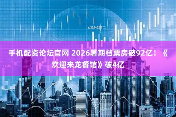 手机配资论坛官网 2026暑期档票房破92亿！《欢迎来龙餐馆》破4亿