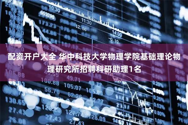 配资开户大全 华中科技大学物理学院基础理论物理研究所招聘科研助理1名