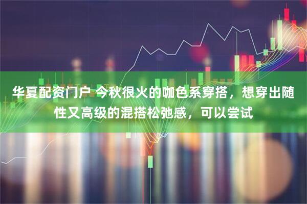 华夏配资门户 今秋很火的咖色系穿搭，想穿出随性又高级的混搭松弛感，可以尝试