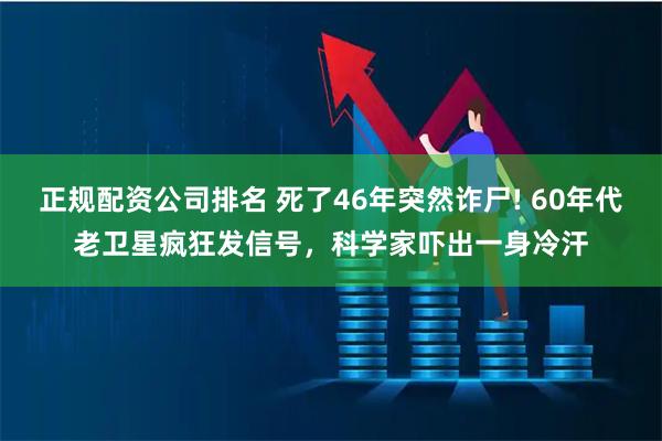 正规配资公司排名 死了46年突然诈尸! 60年代老卫星疯狂发信号,科学家吓出一身冷汗