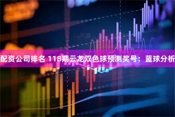 配资公司排名 118期云龙双色球预测奖号:蓝球分析